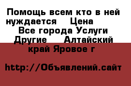 Помощь всем кто в ней нуждается  › Цена ­ 6 000 - Все города Услуги » Другие   . Алтайский край,Яровое г.